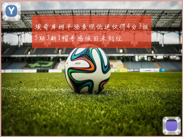 埃奇库姆半场表现低迷仅得4分3板5助3断1帽手感依旧未到位