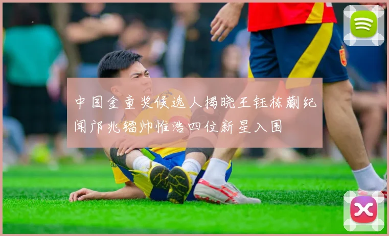 中国金童奖候选人揭晓王钰栋蒯纪闻邝兆镭帅惟浩四位新星入围