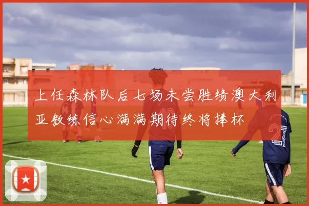 上任森林队后七场未尝胜绩澳大利亚教练信心满满期待终将捧杯