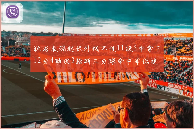 狄龙表现起伏外线不佳11投5中拿下12分4助攻3抢断三分球命中率低迷