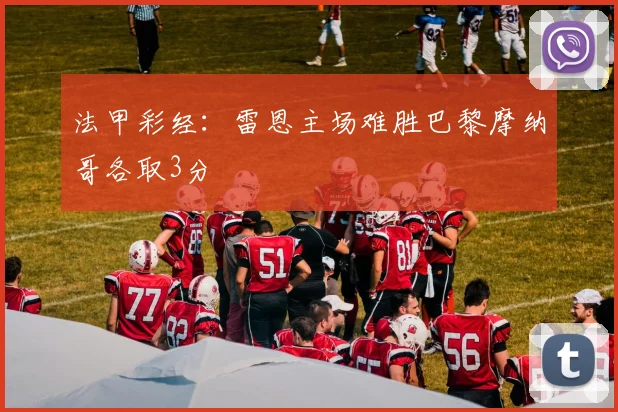 法甲彩经：雷恩主场难胜巴黎摩纳哥各取3分