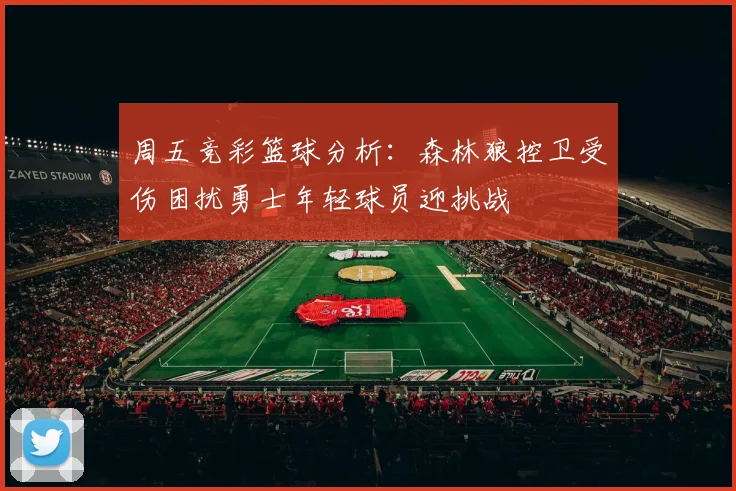 周五竞彩篮球分析：森林狼控卫受伤困扰勇士年轻球员迎挑战