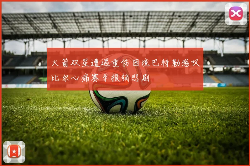 火箭双星遭遇重伤困境巴特勒感叹比尔心痛赛季报销悲剧