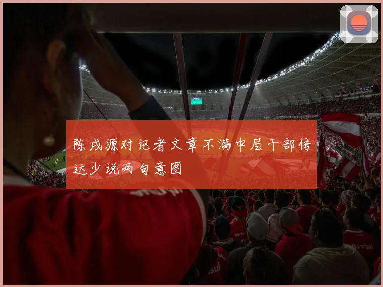 陈戌源对记者文章不满中层干部传达少说两句意图