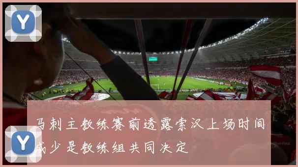马刺主教练赛前透露索汉上场时间减少是教练组共同决定