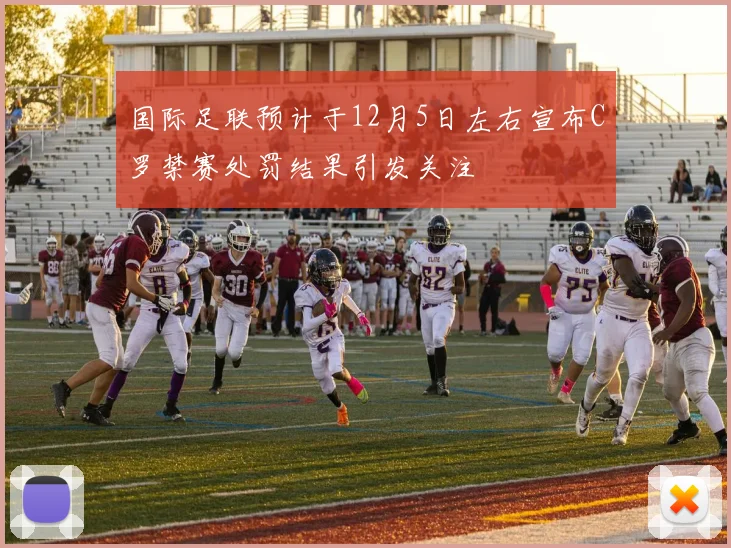 国际足联预计于12月5日左右宣布C罗禁赛处罚结果引发关注