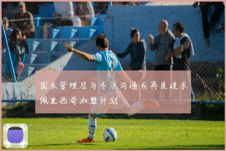 国米管理层与齐沃沟通或再度追求佩里西奇加盟计划