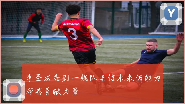 李圣龙告别一线队坚信未来仍能为海港贡献力量