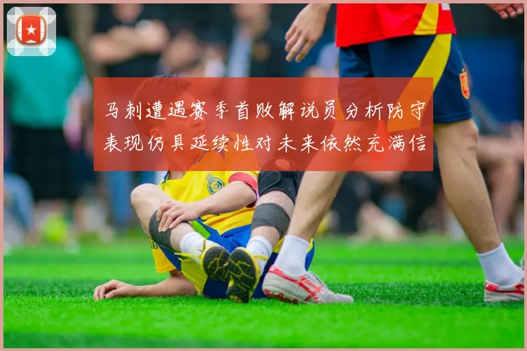 马刺遭遇赛季首败解说员分析防守表现仍具延续性对未来依然充满信心